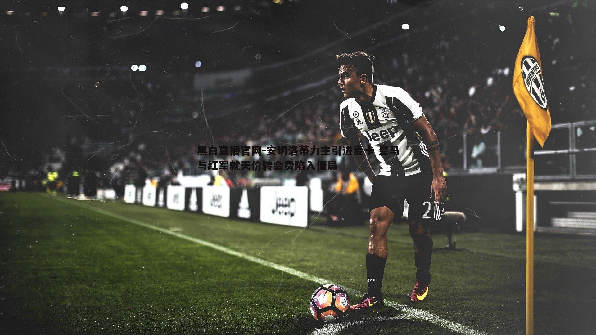 安切洛蒂力主引进麦卡 皇马与红军就天价转会费陷入僵局