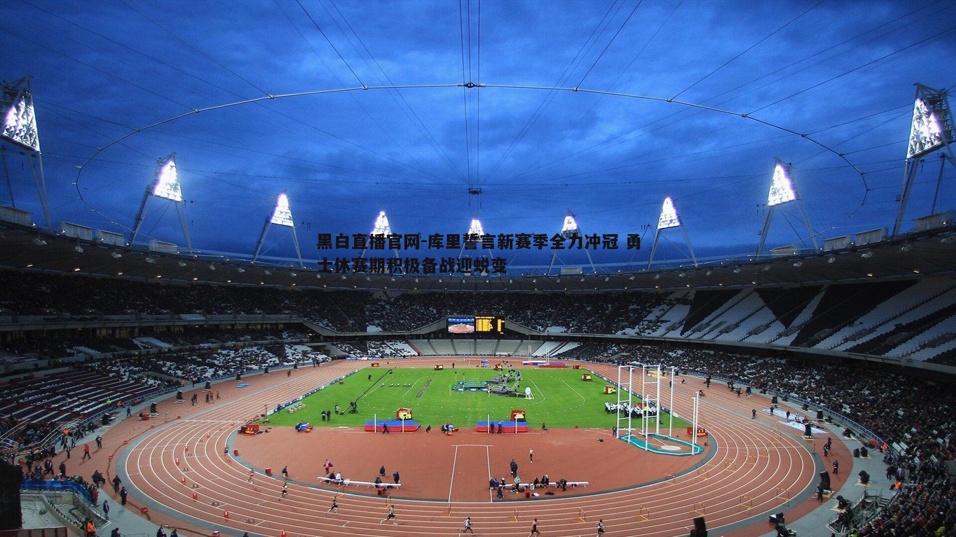 库里誓言新赛季全力冲冠 勇士休赛期积极备战迎蜕变